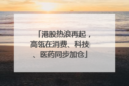 港股热浪再起，高瓴在消费、科技、医药同步加仓