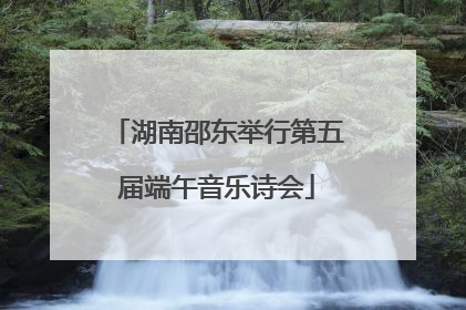 湖南邵东举行第五届端午音乐诗会