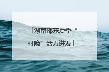 湖南邵东夏季“村晚”活力迸发