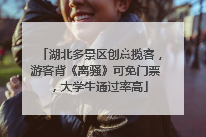 湖北多景区创意揽客，游客背《离骚》可免门票，大学生通过率高