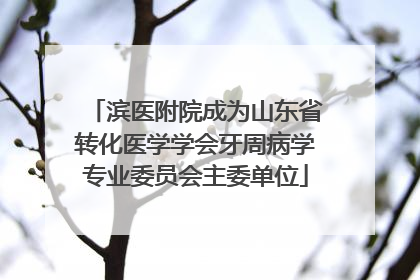 滨医附院成为山东省转化医学学会牙周病学专业委员会主委单位