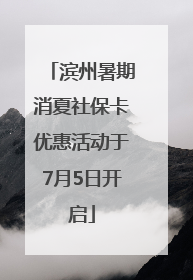 滨州暑期消夏社保卡优惠活动于7月5日开启