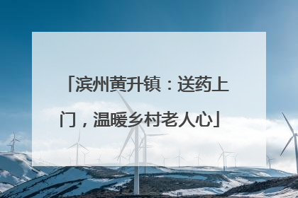 滨州黄升镇：送药上门，温暖乡村老人心