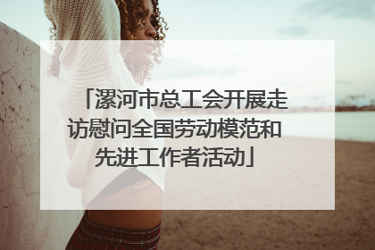 漯河市总工会开展走访慰问全国劳动模范和先进工作者活动