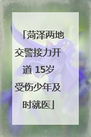 菏泽两地交警接力开道 15岁受伤少年及时就医