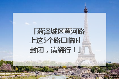 菏泽城区黄河路上这5个路口临时封闭，请绕行！