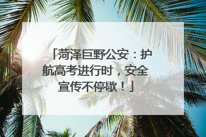 菏泽巨野公安：护航高考进行时，安全宣传不停歇！