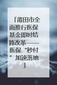 莆田市全面推行医保基金即时结算改革——医保“秒付”加速落地