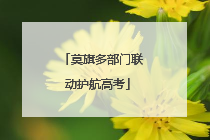 莫旗多部门联动护航高考