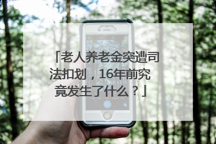 老人养老金突遭司法扣划，16年前究竟发生了什么？