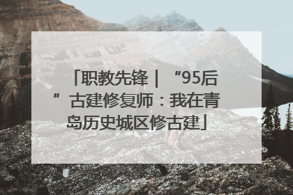 职教先锋｜“95后”古建修复师：我在青岛历史城区修古建