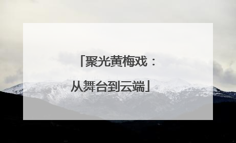 聚光黄梅戏：从舞台到云端