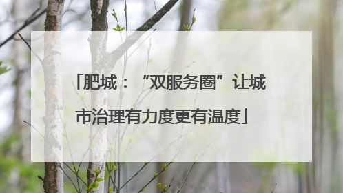 肥城：“双服务圈”让城市治理有力度更有温度