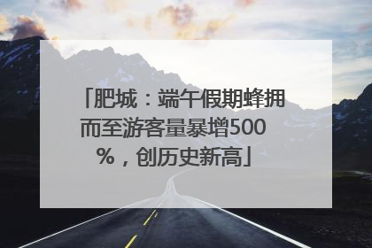 肥城：端午假期蜂拥而至游客量暴增500%，创历史新高