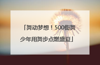 舞动梦想！500街舞少年用舞步点燃盛夏