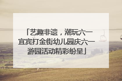 艺趣非遗，潮玩六一 宜宾打金街幼儿园庆六一游园活动精彩纷呈