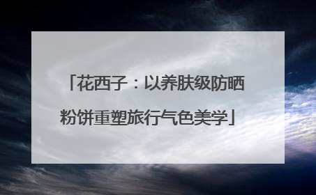 花西子：以养肤级防晒粉饼重塑旅行气色美学