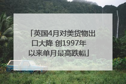 英国4月对美货物出口大降 创1997年以来单月最高跌幅