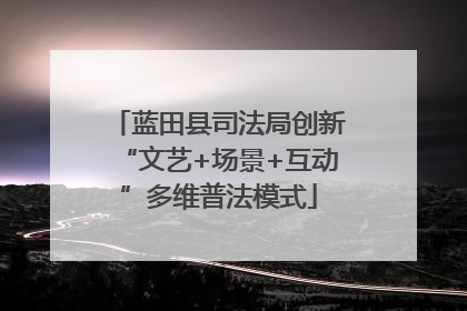 蓝田县司法局创新“文艺+场景+互动”多维普法模式