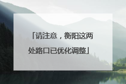 请注意，衡阳这两处路口已优化调整