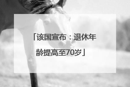 该国宣布：退休年龄提高至70岁