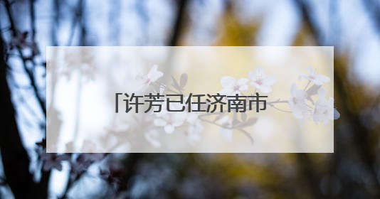 许芳已任济南市章丘区委常委