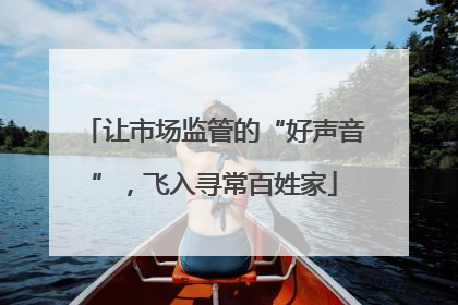 让市场监管的“好声音”，飞入寻常百姓家