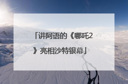讲阿语的《哪吒2》亮相沙特银幕