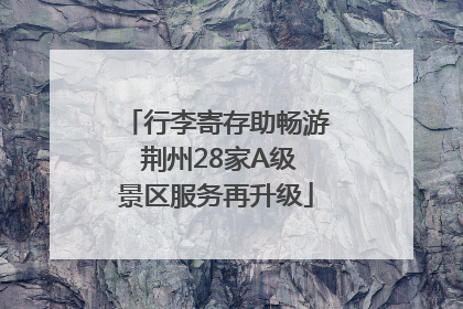 行李寄存助畅游 荆州28家A级景区服务再升级