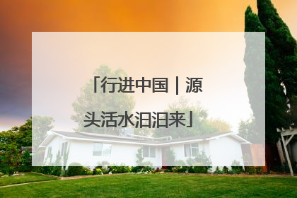 行进中国｜源头活水汩汩来