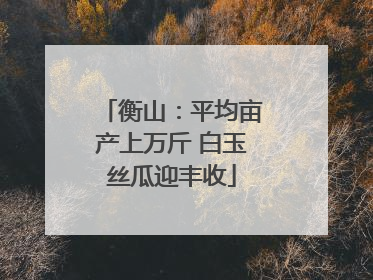 衡山：平均亩产上万斤 白玉丝瓜迎丰收