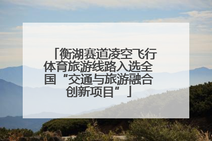 衡湖赛道凌空飞行体育旅游线路入选全国“交通与旅游融合创新项目”