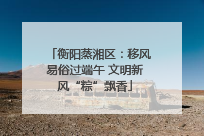 衡阳蒸湘区：移风易俗过端午 文明新风“粽”飘香
