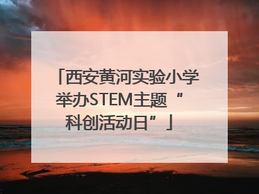 西安黄河实验小学举办STEM主题“科创活动日”