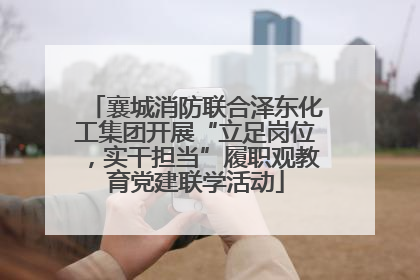 襄城消防联合泽东化工集团开展“立足岗位，实干担当”履职观教育党建联学活动