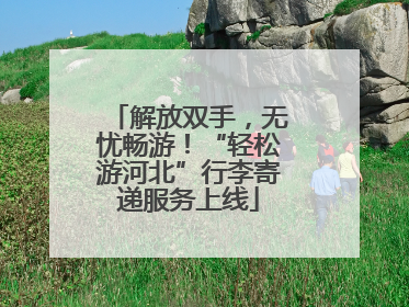 解放双手，无忧畅游！“轻松游河北”行李寄递服务上线
