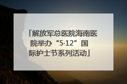 解放军总医院海南医院举办“5·12”国际护士节系列活动