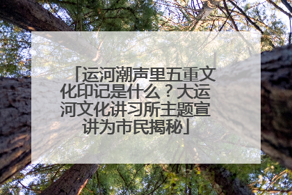 运河潮声里五重文化印记是什么？大运河文化讲习所主题宣讲为市民揭秘