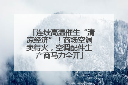 连续高温催生“清凉经济”！商场空调卖得火，空调配件生产商马力全开