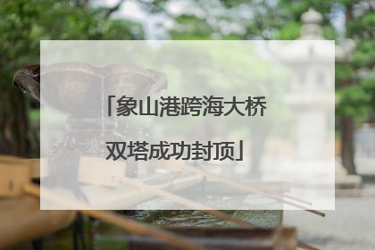 象山港跨海大桥双塔成功封顶