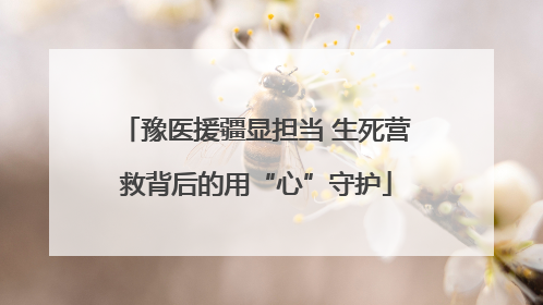 豫医援疆显担当 生死营救背后的用“心”守护