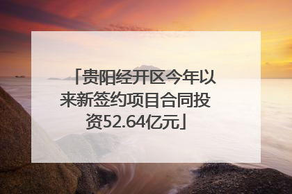 贵阳经开区今年以来新签约项目合同投资52.64亿元