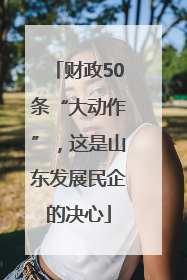 财政50条“大动作”，这是山东发展民企的决心