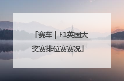 赛车｜F1英国大奖赛排位赛赛况