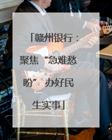 赣州银行：聚焦“急难愁盼” 办好民生实事