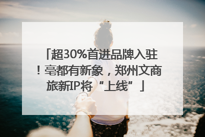 超30%首进品牌入驻！亳都有新象，郑州文商旅新IP将“上线”