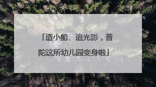 造小船、追光影，普陀这所幼儿园变身啦