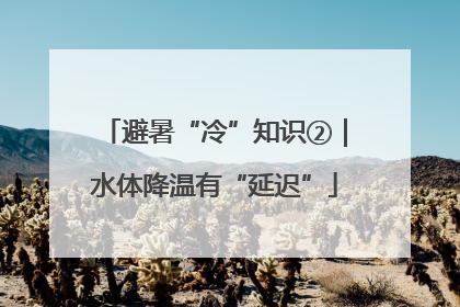 避暑“冷”知识②｜水体降温有“延迟”