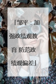 邹平：加强政绩观教育 防范政绩观偏差