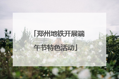 郑州地铁开展端午节特色活动